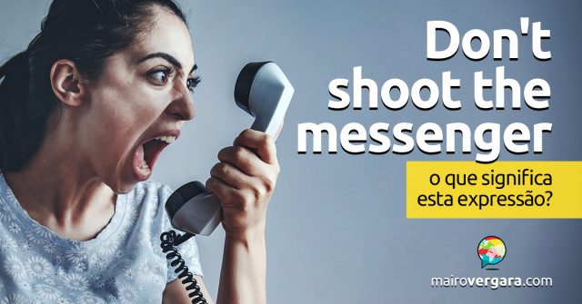 Don’t Shoot the Messenger | O que significa esta expressão?