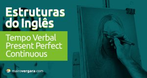 Estruturas do inglês: Tempo Verbal Present Perfect Continuous