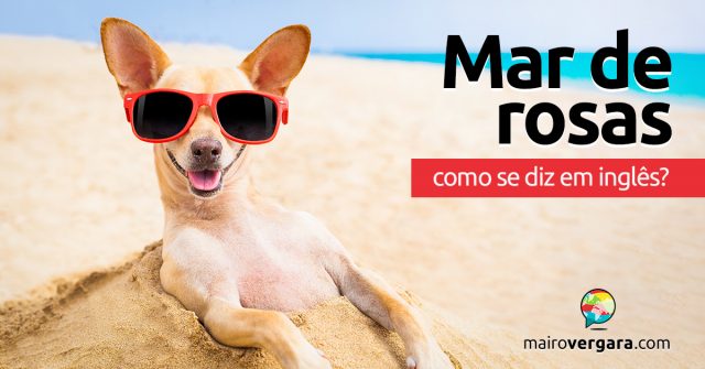 Como se diz “Mar de Rosas” em inglês?