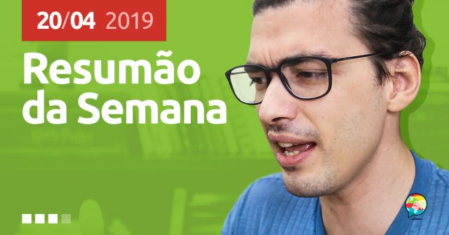 Resumão da Semana (20/04/2019)