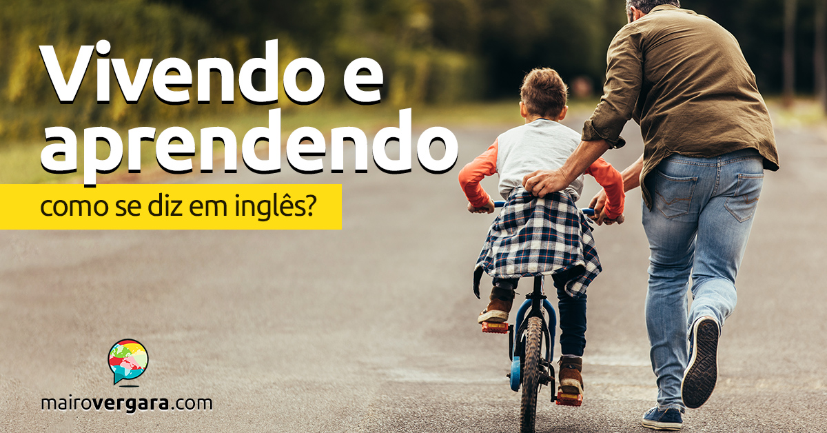 Como se diz Vivendo e Aprendendo em inglês? - Mairo Vergara