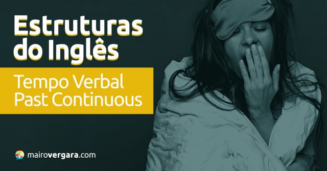 Estruturas do Inglês: Tempo Verbal Past Continuous