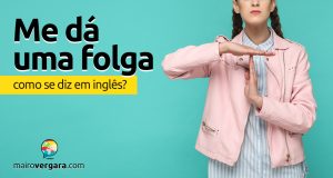 Como se diz "Me Dá Uma Folga" em inglês?