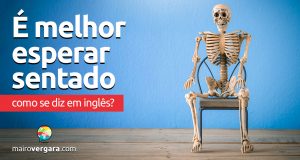 Como se diz “É Melhor Esperar Sentado” em inglês?