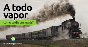 Como se diz "A Todo Vapor" em inglês?