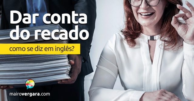 Como se diz “Dar Conta do Recado” em inglês?