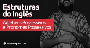 Estruturas do Inglês: Adjetivos Possessivos e Pronomes Possessivos