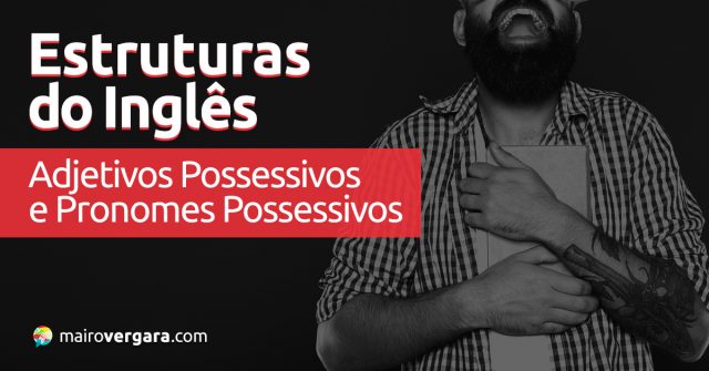 Estruturas do Inglês: Adjetivos Possessivos e Pronomes Possessivos