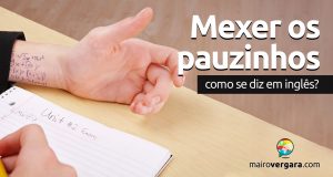 Como se diz "Mexer os Pauzinhos" em inglês?