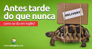 Como se diz “Antes Tarde Do Que Nunca” em inglês?