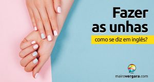 Como se diz “Fazer As Unhas” em inglês?