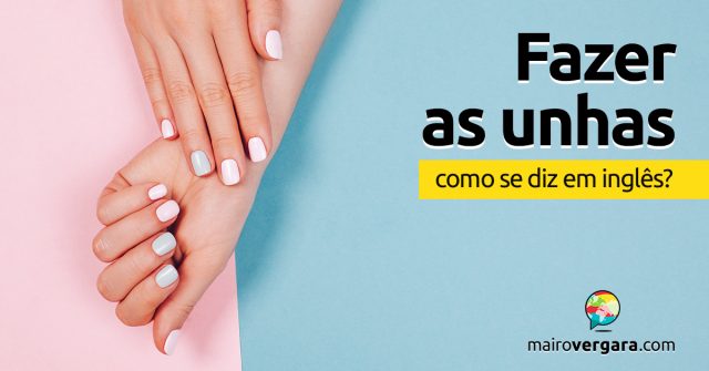 Como se diz “Fazer As Unhas” em inglês?