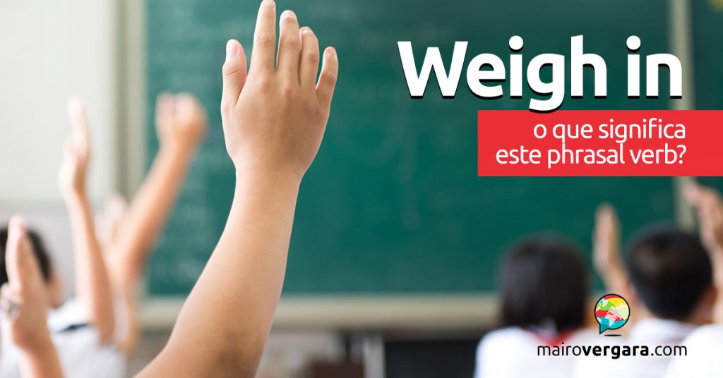 Weigh In O Que Significa Este Phrasal Verb Mairo Vergara
