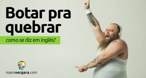 Como se diz “Botar Pra Quebrar” em inglês?