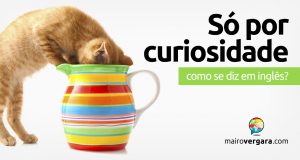 Como se diz “Só Por Curiosidade” em inglês?