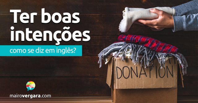 Como se diz “Ter Boas Intenções” em inglês