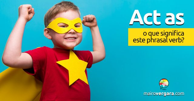 Act As │ O que significa este phrasal verb?