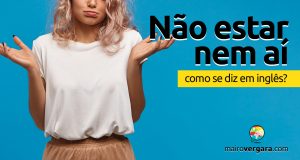 Como se diz "Não Estar Nem Aí" em inglês?