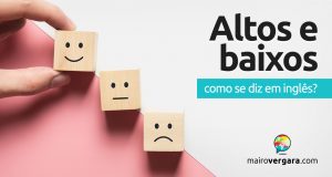 Como se diz “Altos e Baixos” em inglês?