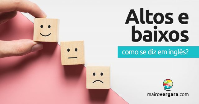 Como se diz “Altos e Baixos” em inglês?