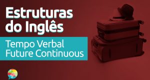 Estruturas do Inglês: Tempo Verbal Future Continuous