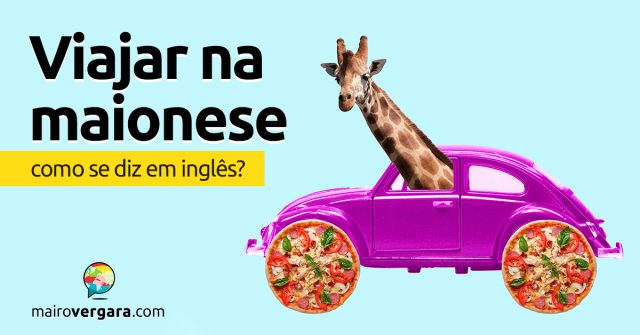 Como se diz “Viajar Na Maionese” em inglês?