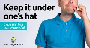 Keep It Under One's Hat | O que significa esta expressão?