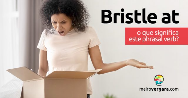 Bristle At │ O que significa este phrasal verb?