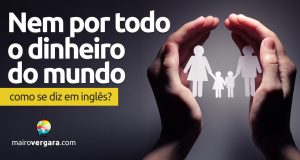 Como se diz "Nem Por Todo o Dinheiro do Mundo" em inglês?