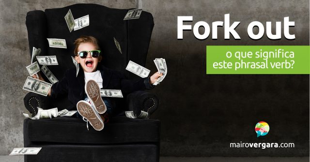 Fork Out | O que significa este phrasal verb?
