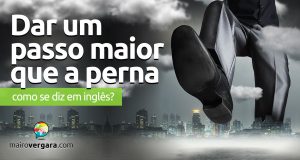 Como se diz "Dar Um Passo Maior Que a Perna" em inglês?