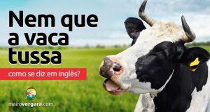 Como se diz “Nem Que A Vaca Tussa” em inglês?