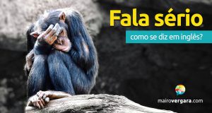 Como se diz “Fala Sério!” em inglês?