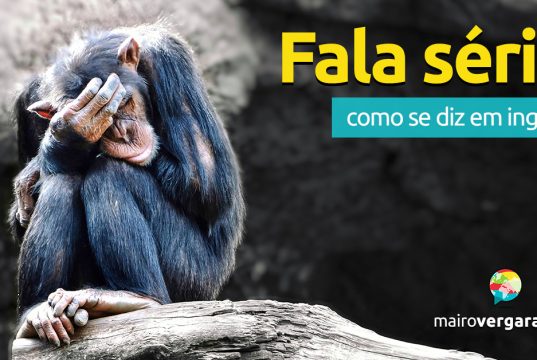 Como se diz “Fala Sério!” em inglês?