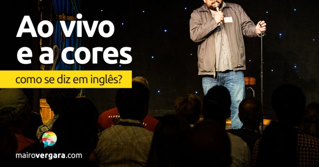 Como se diz “Ao Vivo e a Cores” em inglês?