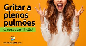 Como se diz "Gritar a Plenos Pulmões" em inglês?