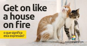 Get On Like a House On Fire | O que significa esta expressão?