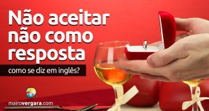 Como se diz “Não Aceitar Não Como Resposta” em inglês?