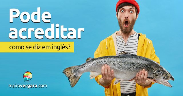 Como se diz “Pode Acreditar” em inglês?