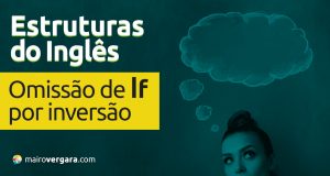 Estruturas do Inglês: Omissão de If por Inversão