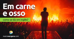 Como se diz “Em Carne e Osso” em inglês?