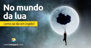 Como se diz "No Mundo da Lua" em inglês?