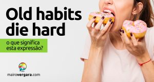 Old Habits Die Hard │ O que significa esta expressão?