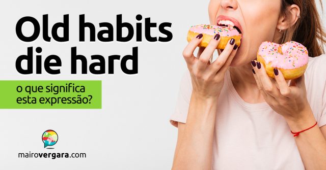 Old Habits Die Hard │ O que significa esta expressão?