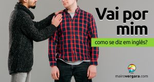 Como se diz "Vai Por Mim" em inglês?