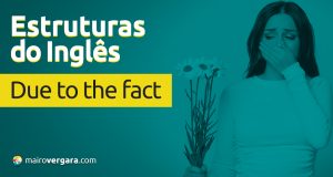 Estruturas do Inglês: Due To The Fact