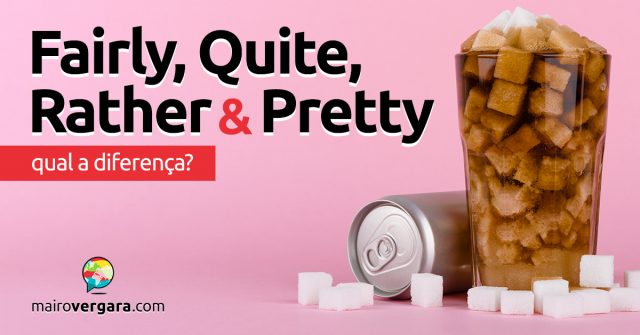 Qual a diferença entre Fairly, Quite, Rather e Pretty?