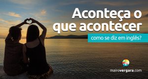 Como se diz "Aconteça O Que Acontecer" em inglês?