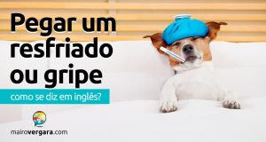 Como se diz “Pegar um Resfriado/Gripe” em inglês?