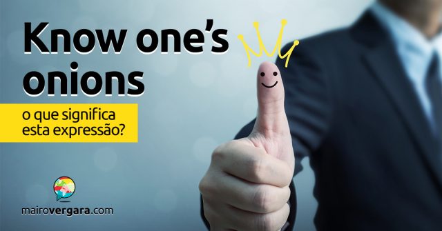 Know One’s Onions│O que significa esta expressão?